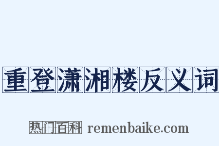 重登潇湘楼反义词是什么意思的图片